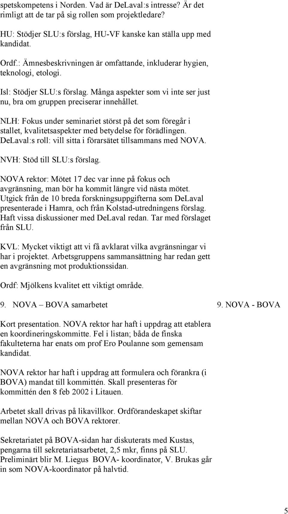 NLH: Fokus under seminariet störst på det som föregår i stallet, kvalitetsaspekter med betydelse för förädlingen. DeLaval:s roll: vill sitta i förarsätet tillsammans med NOVA.