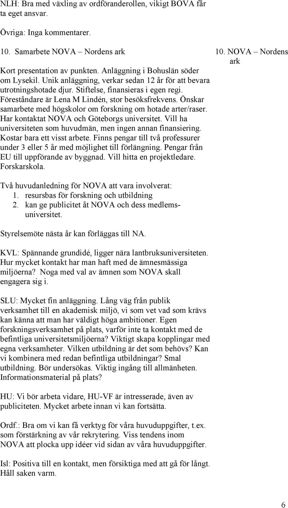 Önskar samarbete med högskolor om forskning om hotade arter/raser. Har kontaktat NOVA och Göteborgs universitet. Vill ha universiteten som huvudmän, men ingen annan finansiering.