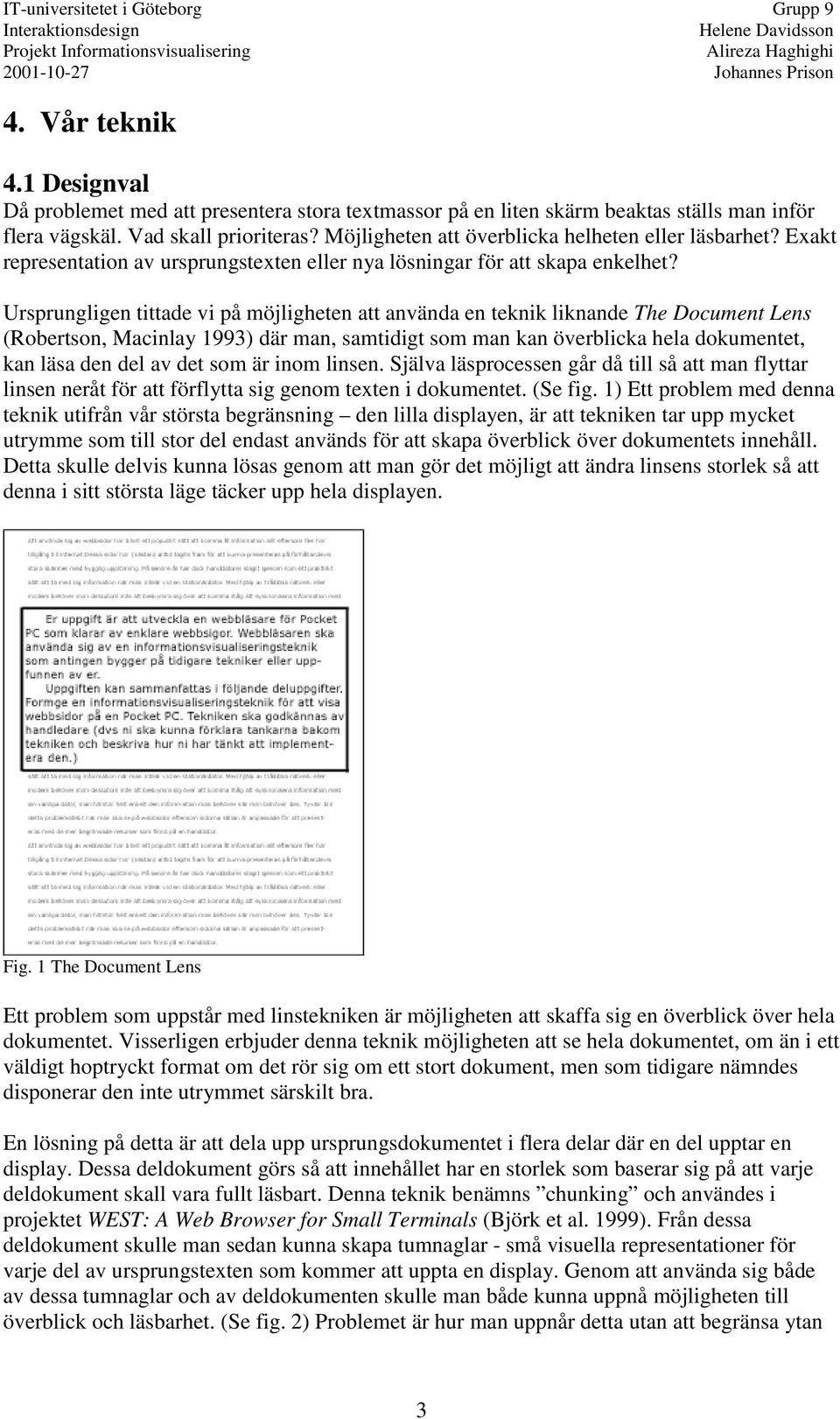 Ursprungligen tittade vi på möjligheten att använda en teknik liknande The Document Lens (Robertson, Macinlay 1993) där man, samtidigt som man kan överblicka hela dokumentet, kan läsa den del av det