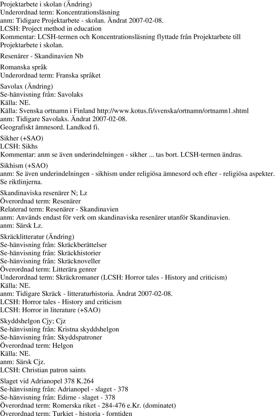 Resenärer - Skandinavien Nb Romanska språk Underordnad term: Franska språket Savolax (Ändring) Se-hänvisning från: Savolaks Källa: Svenska ortnamn i Finland http://www.kotus.