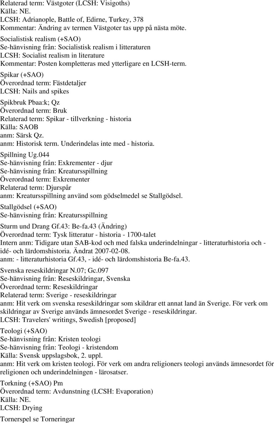 Spikar (+SAO) Överordnad term: Fästdetaljer LCSH: Nails and spikes Spikbruk Pbaa:k; Qz Överordnad term: Bruk Relaterad term: Spikar - tillverkning - historia Källa: SAOB anm: Särsk Qz.