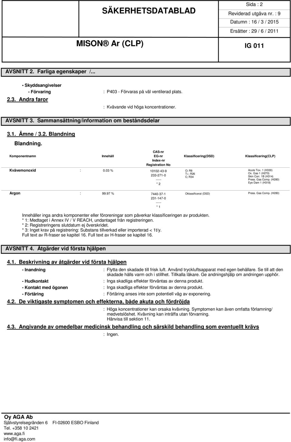 03 % 10102-43-9 O; R8 Acute Tox. 1 (H330) T+; R26 Ox. Gas 1 (H270) 233-271-0 C; R34 Skin Corr. 1B (H314) ----- Press. Gas Comp. (H280) Eye Dam 1 (H318) * 2 Argon : 99.