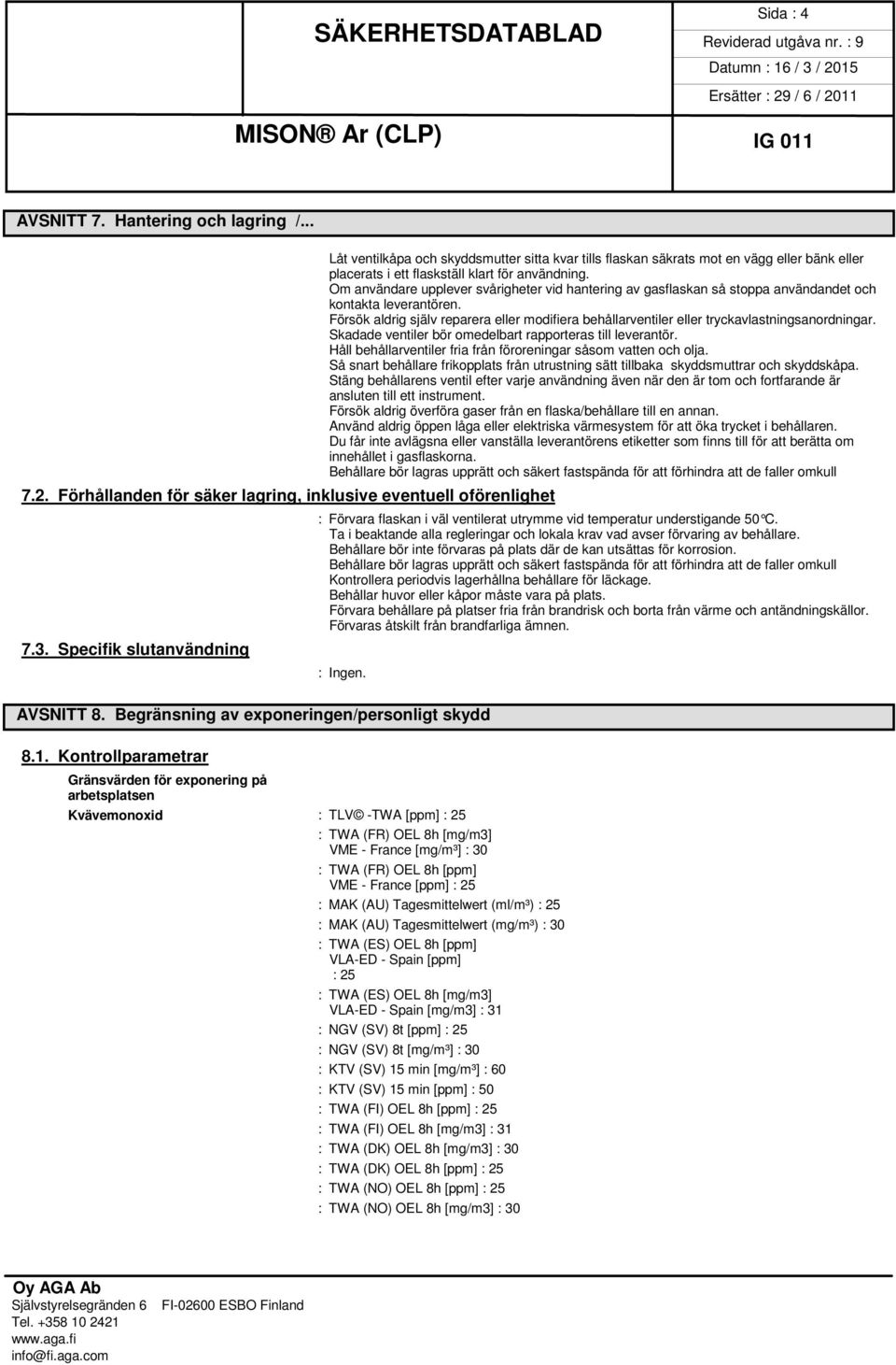 Om användare upplever svårigheter vid hantering av gasflaskan så stoppa användandet och kontakta leverantören.