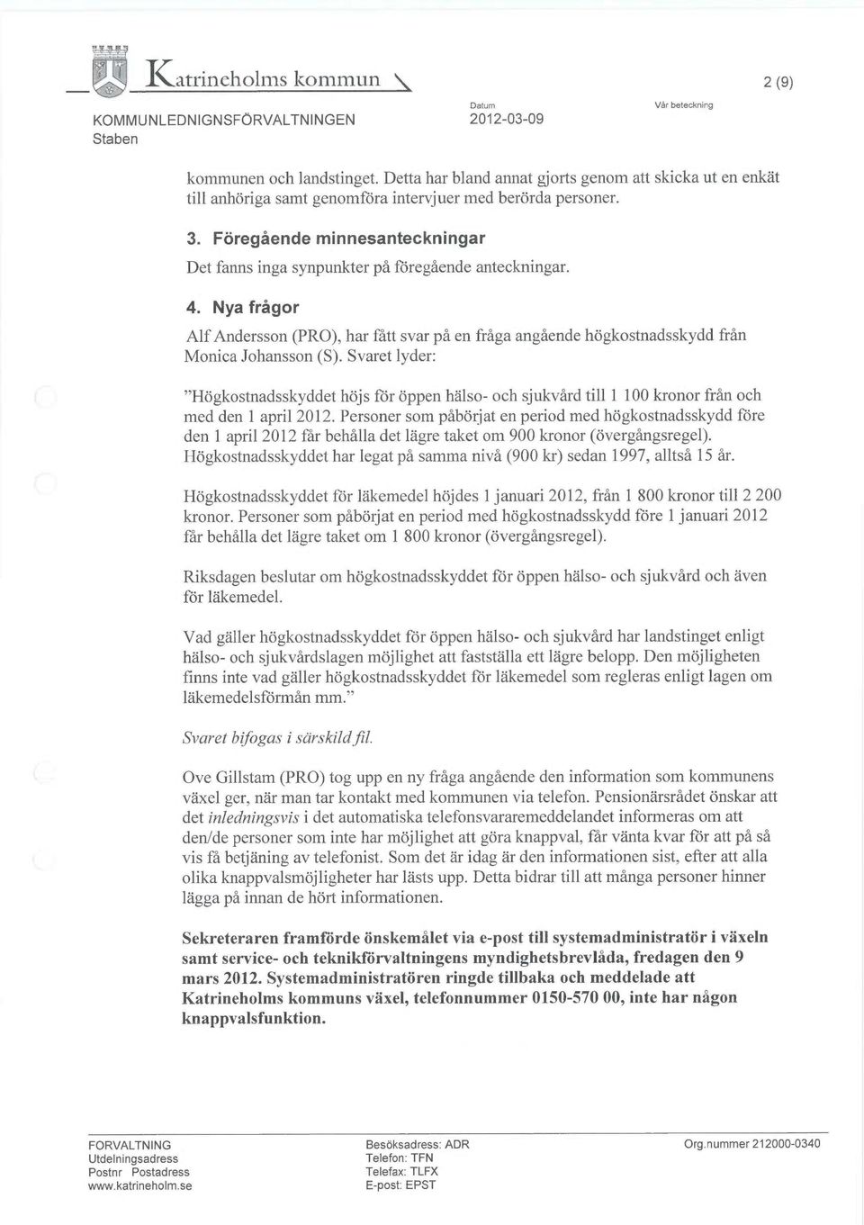 Svaret lyder: "Högkostnadsskyddet höjs för öppen hälso- och sjukvård till 1 100 kronor från och med den 1 apri12012.