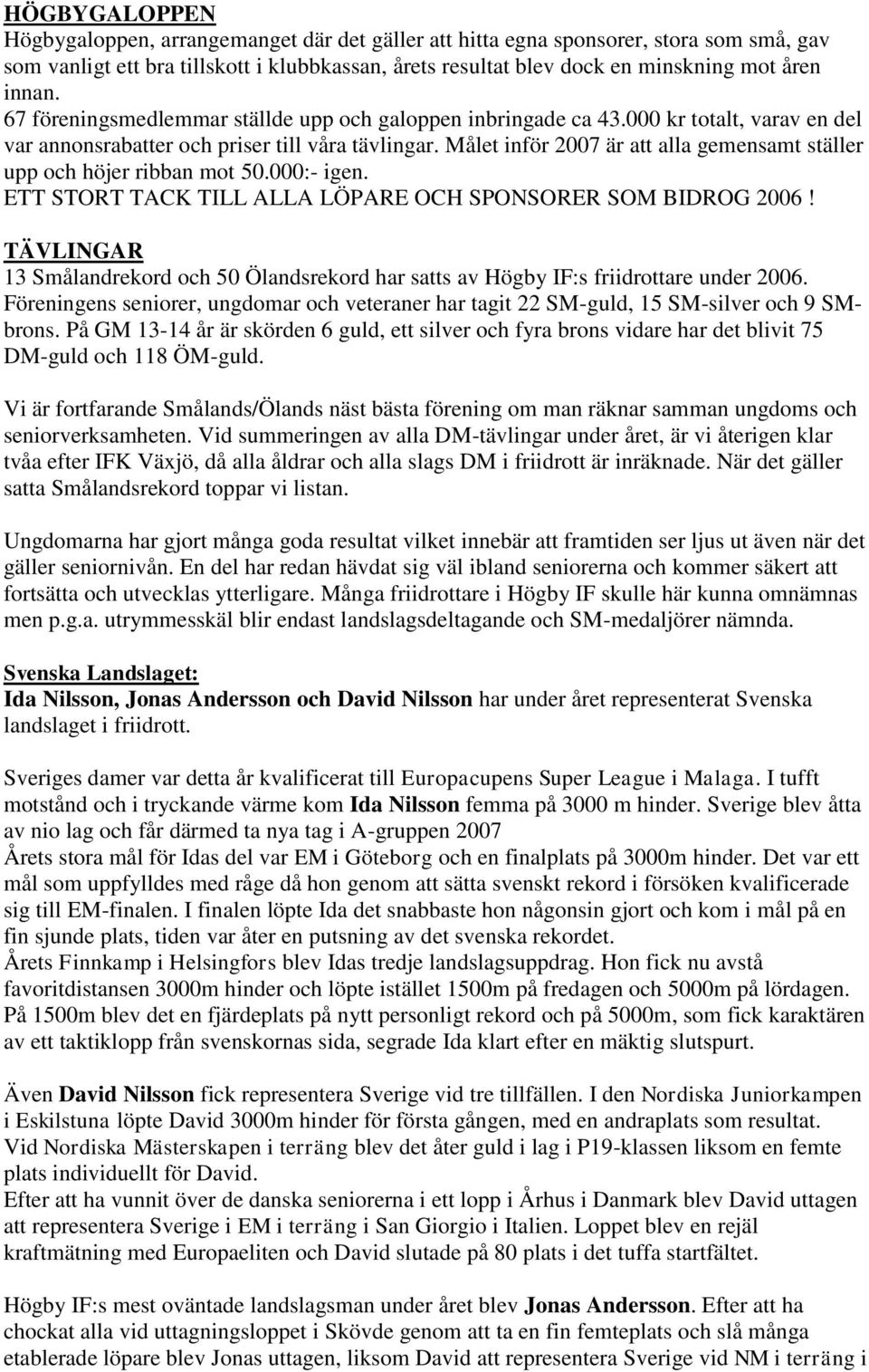 Målet inför 2007 är att alla gemensamt ställer upp och höjer ribban mot 50.000:- igen. ETT STORT TACK TILL ALLA LÖPARE OCH SPONSORER SOM BIDROG 2006!