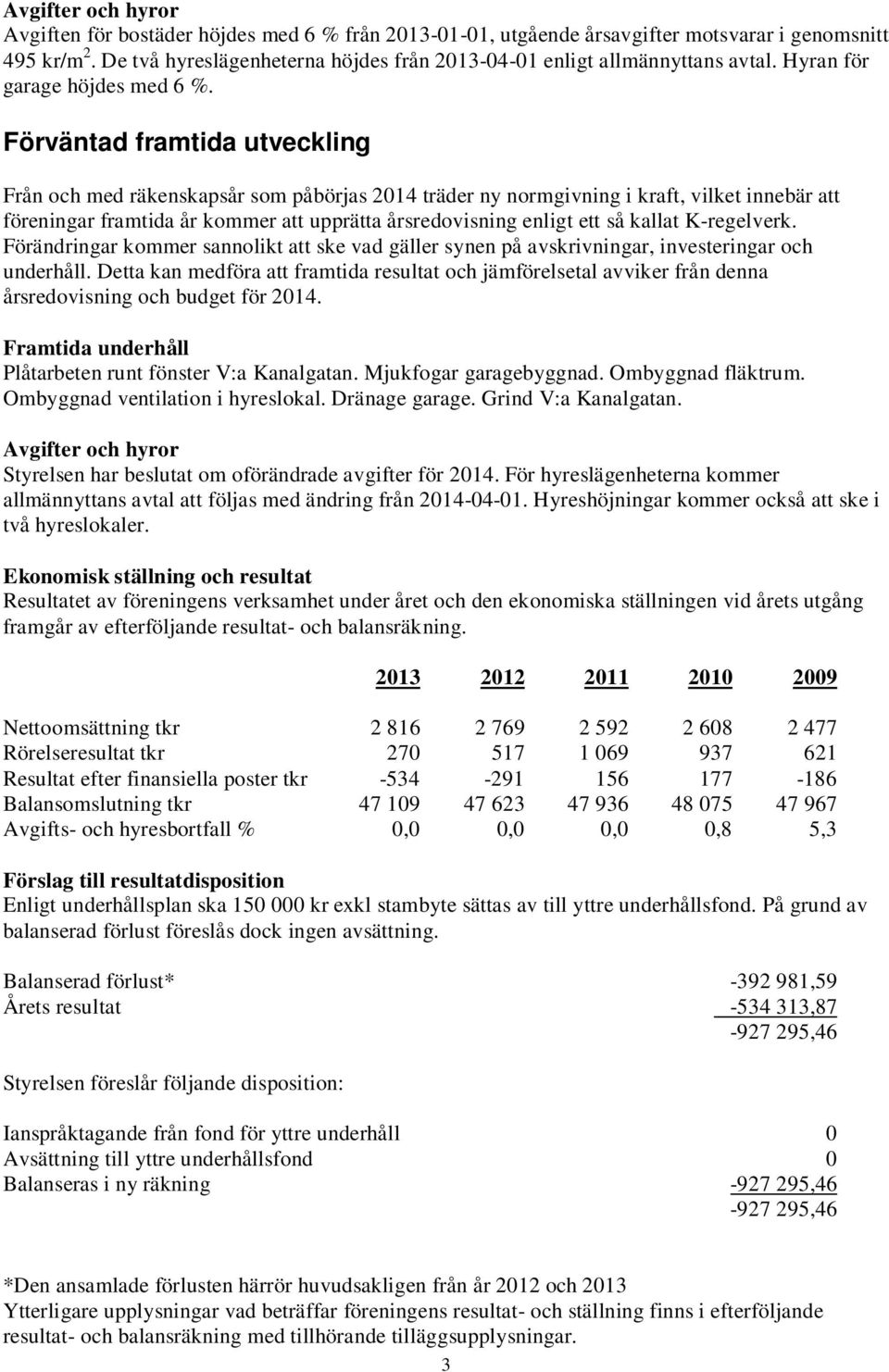 Förväntad framtida utveckling Från och med räkenskapsår som påbörjas 2014 träder ny normgivning i kraft, vilket innebär att föreningar framtida år kommer att upprätta årsredovisning enligt ett så