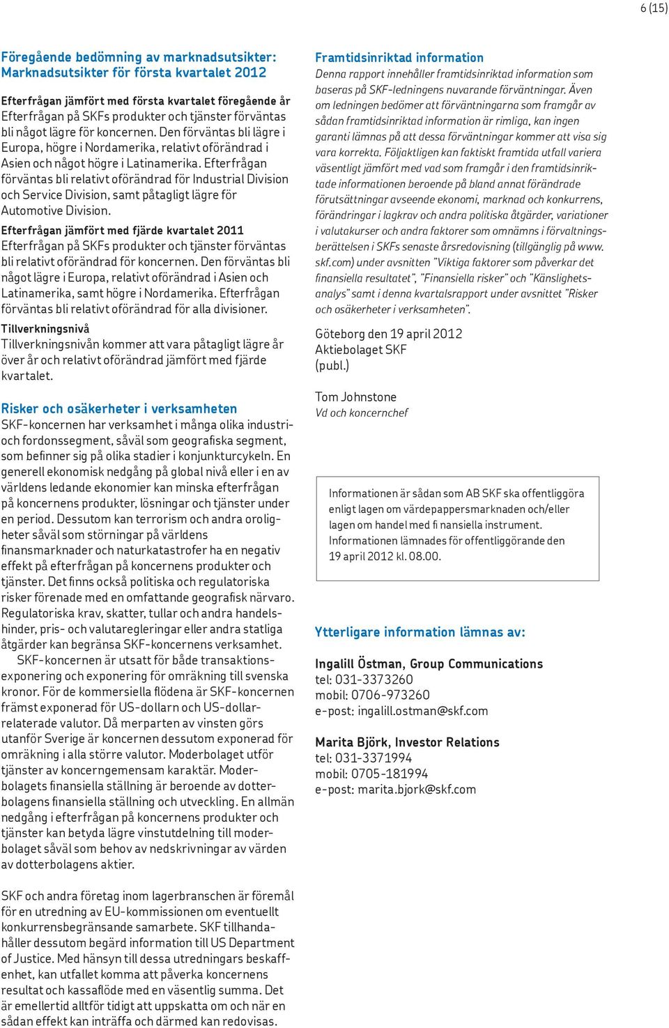 Efterfrågan förväntas bli relativt oförändrad för Industrial Division och Service Division, samt påtagligt lägre för Automotive Division.