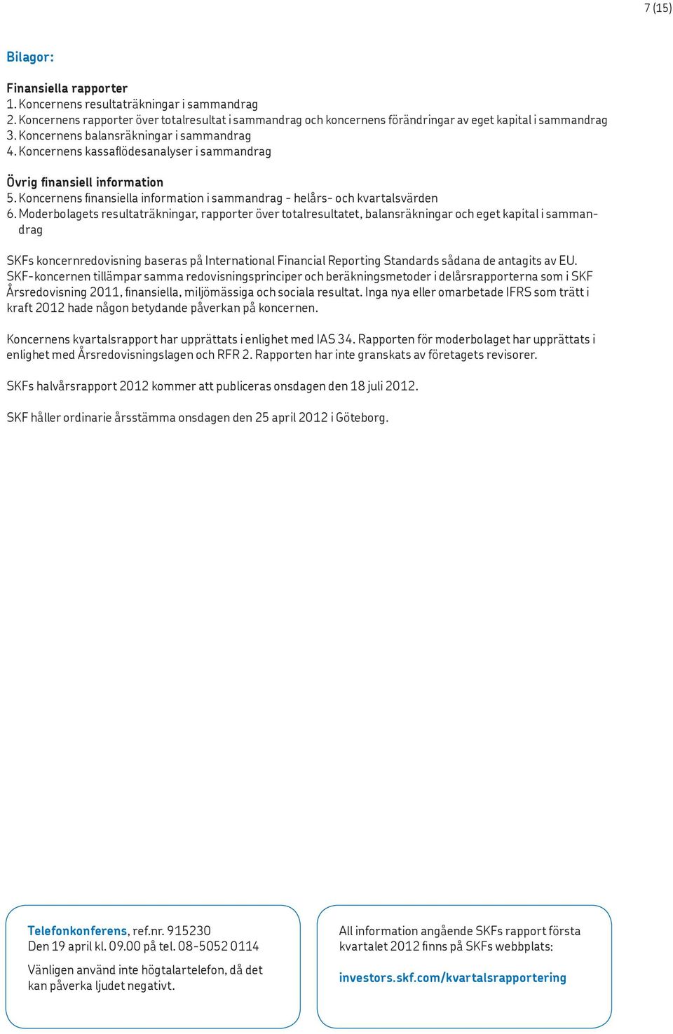 Moderbolagets resultaträkningar, rapporter över totalresultatet, balansräkningar och eget kapital i sammandrag SKFs koncernredovisning baseras på International Financial Reporting Standards sådana de