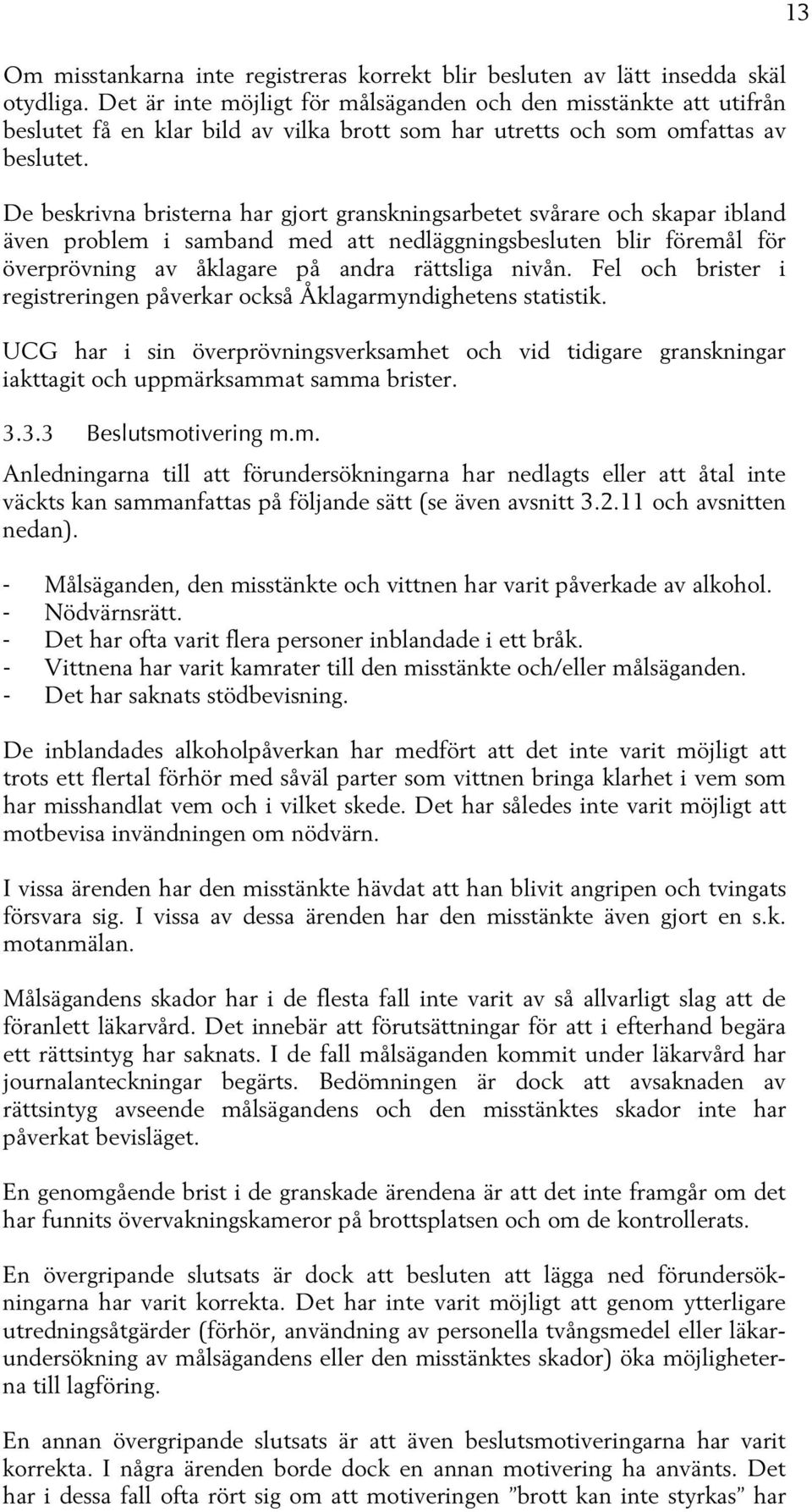 De beskrivna bristerna har gjort granskningsarbetet svårare och skapar ibland även problem i samband med att nedläggningsbesluten blir föremål för överprövning av åklagare på andra rättsliga nivån.