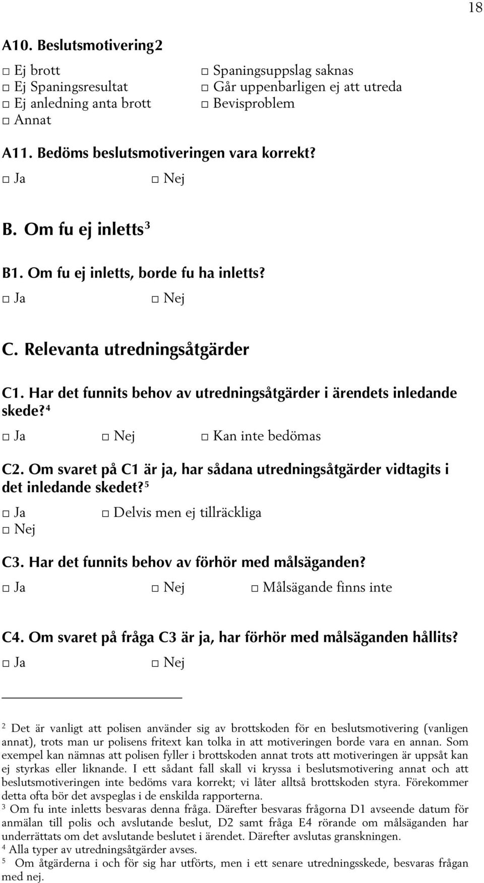 Om svaret på C1 är ja, har sådana utredningsåtgärder vidtagits i det inledande skedet? 5 Delvis men ej tillräckliga C3. Har det funnits behov av förhör med målsäganden? Målsägande finns inte C4.