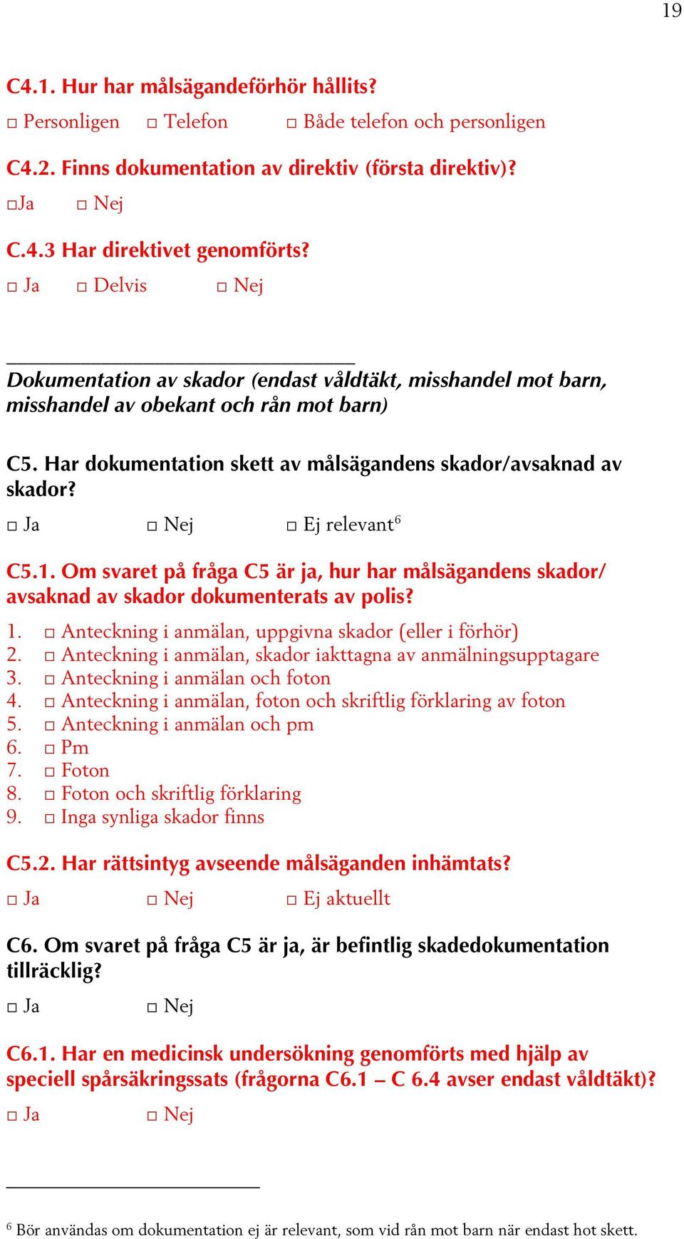 Om svaret på fråga C5 är ja, hur har målsägandens skador/ avsaknad av skador dokumenterats av polis? 1. Anteckning i anmälan, uppgivna skador (eller i förhör) 2.