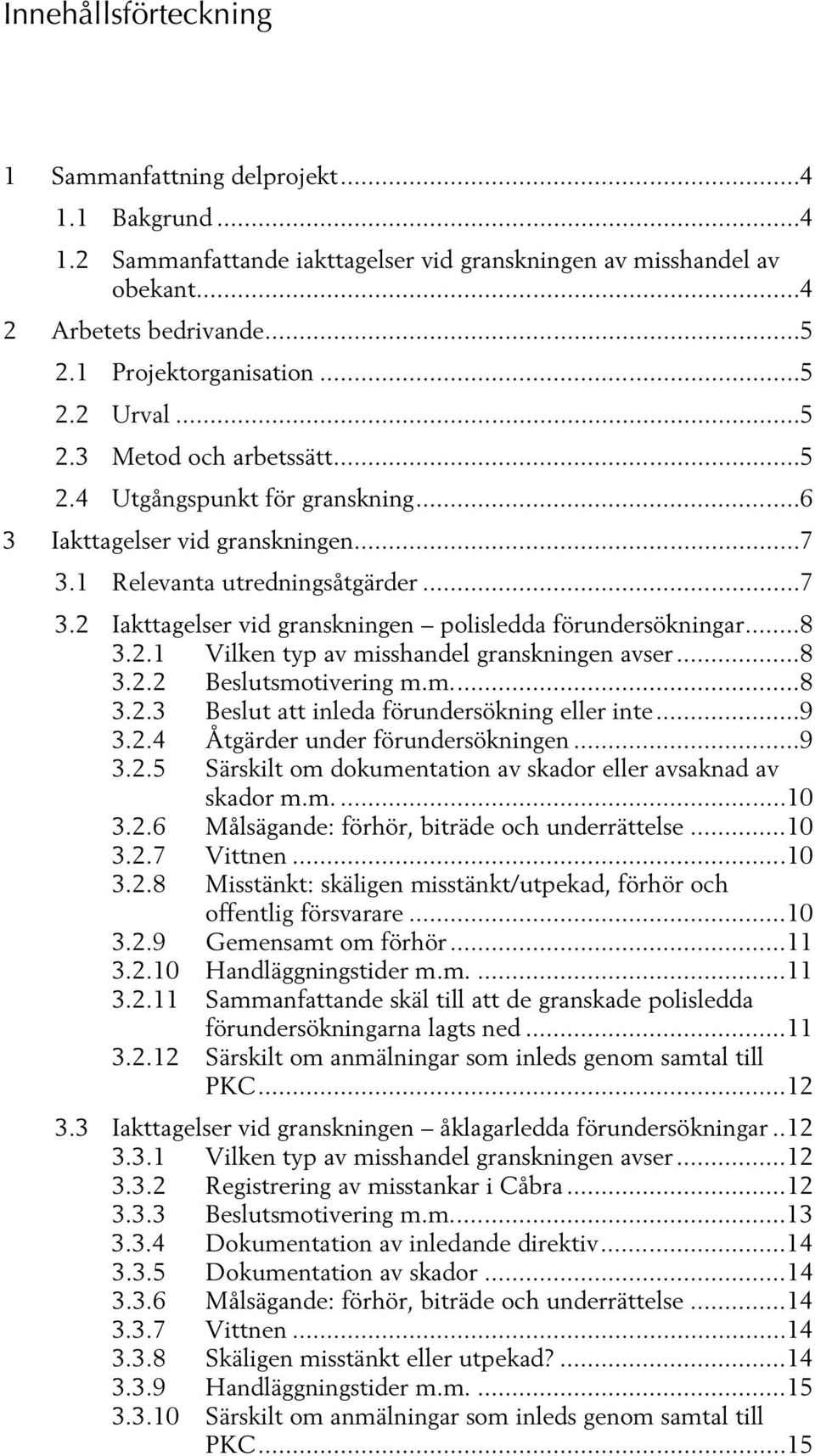 1 Relevanta utredningsåtgärder... 7 3.2 Iakttagelser vid granskningen polisledda förundersökningar... 8 3.2.1 Vilken typ av misshandel granskningen avser... 8 3.2.2 Beslutsmotivering m.m.... 8 3.2.3 Beslut att inleda förundersökning eller inte.