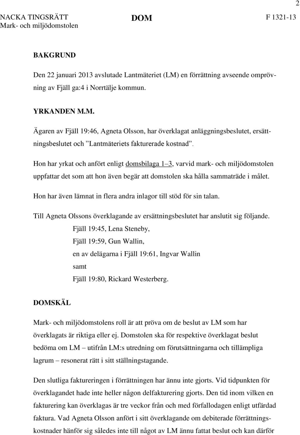 Hon har även lämnat in flera andra inlagor till stöd för sin talan. Till Agneta Olssons överklagande av ersättningsbeslutet har anslutit sig följande.