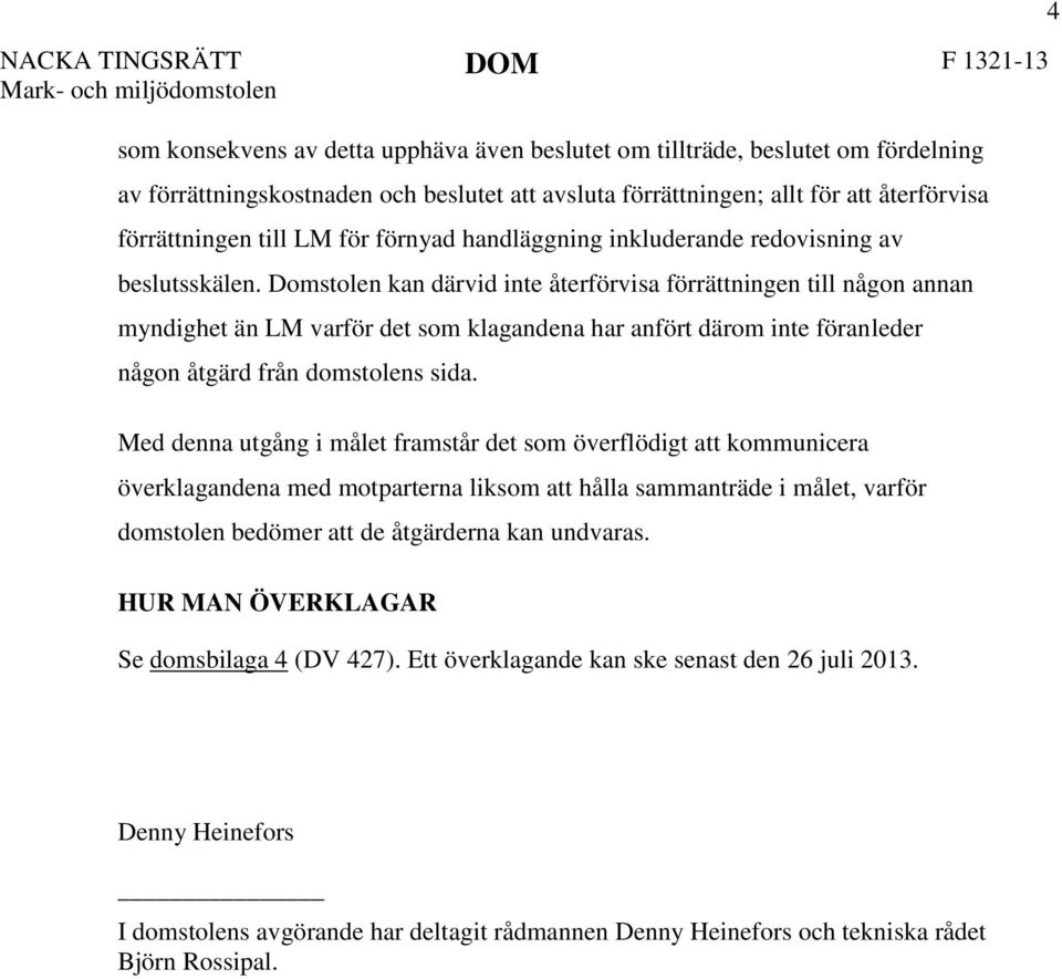 Domstolen kan därvid inte återförvisa förrättningen till någon annan myndighet än LM varför det som klagandena har anfört därom inte föranleder någon åtgärd från domstolens sida.