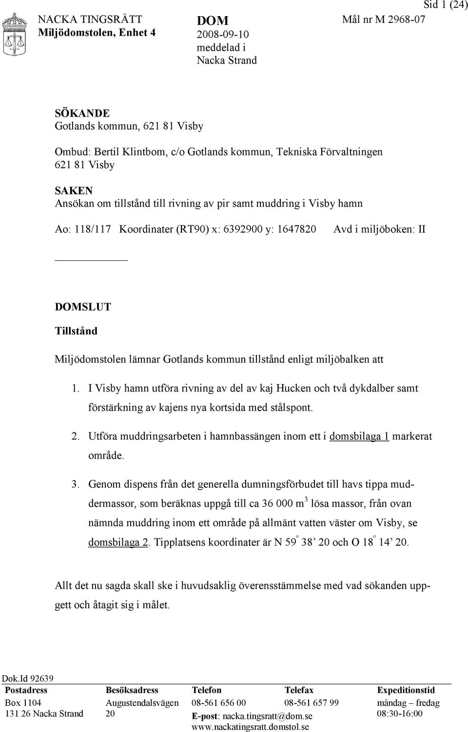 Miljödomstolen lämnar Gotlands kommun tillstånd enligt miljöbalken att 1. I Visby hamn utföra rivning av del av kaj Hucken och två dykdalber samt förstärkning av kajens nya kortsida med stålspont. 2.