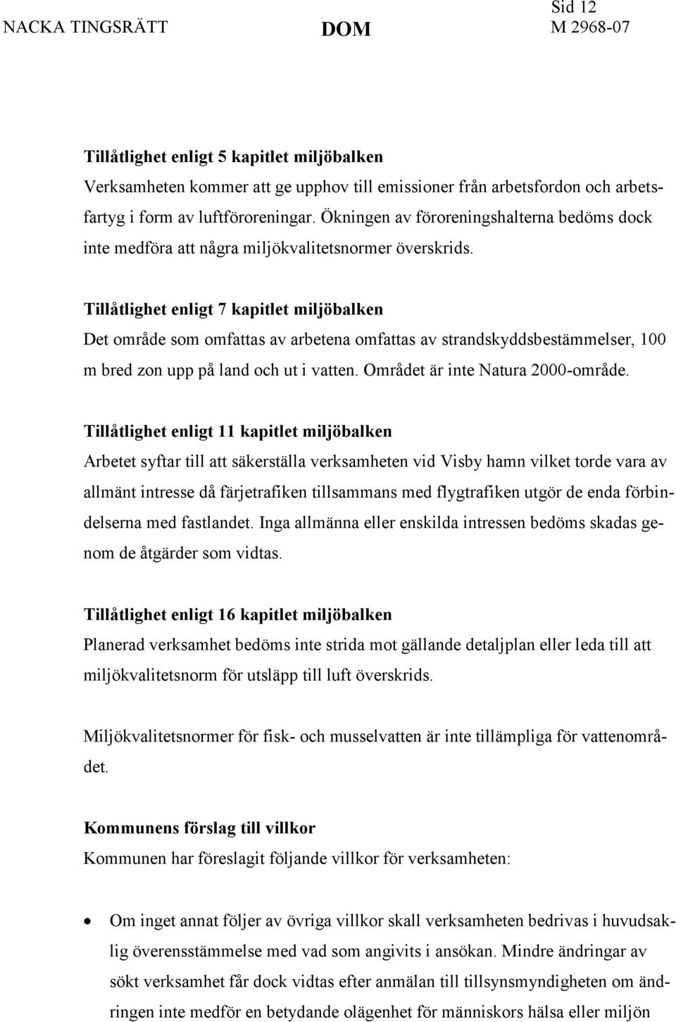 Tillåtlighet enligt 7 kapitlet miljöbalken Det område som omfattas av arbetena omfattas av strandskyddsbestämmelser, 100 m bred zon upp på land och ut i vatten. Området är inte Natura 2000-område.