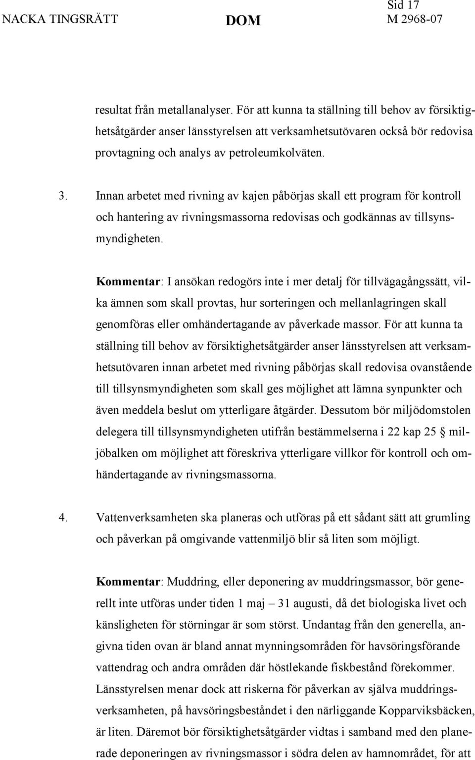 Innan arbetet med rivning av kajen påbörjas skall ett program för kontroll och hantering av rivningsmassorna redovisas och godkännas av tillsynsmyndigheten.