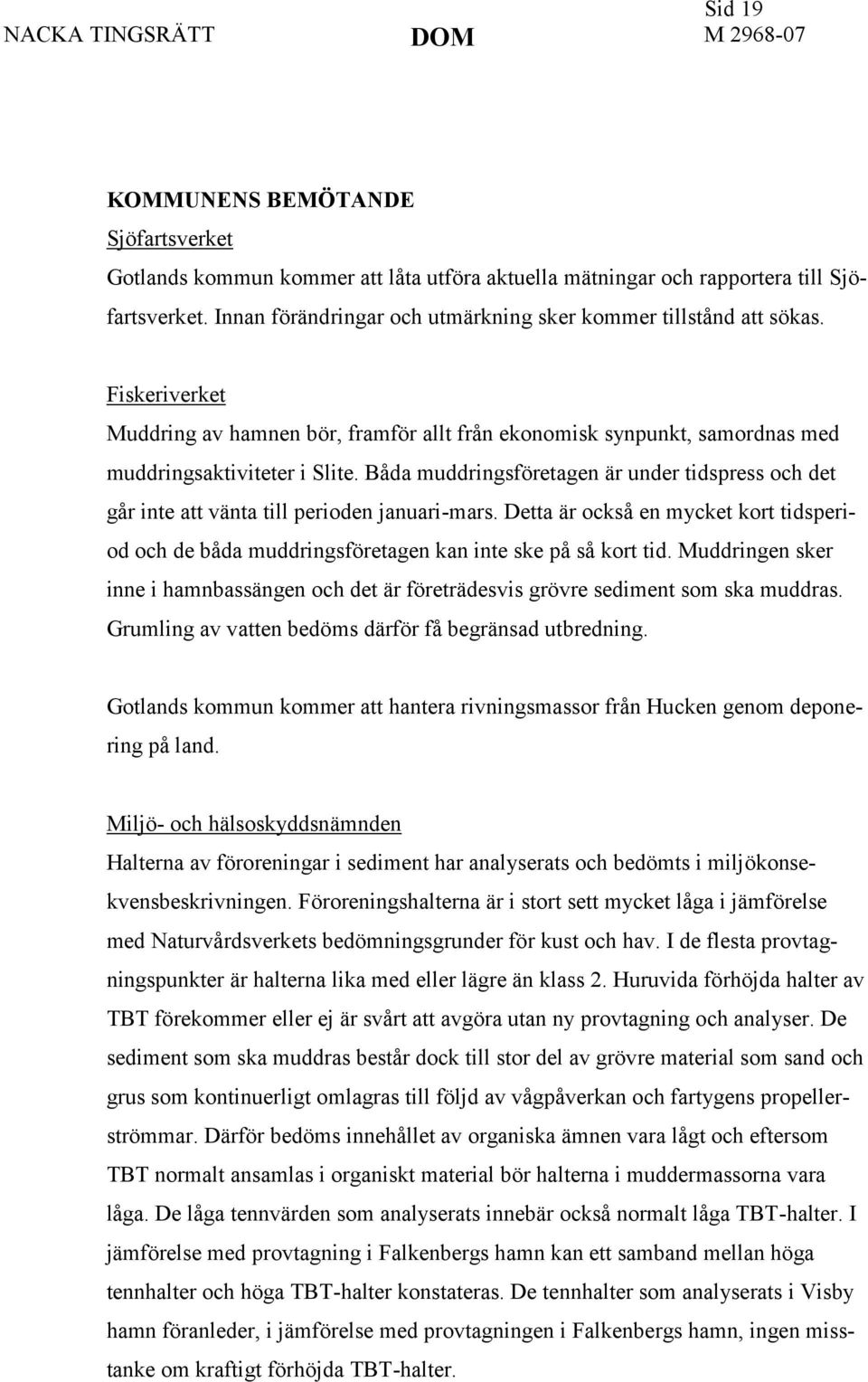 Båda muddringsföretagen är under tidspress och det går inte att vänta till perioden januari-mars. Detta är också en mycket kort tidsperiod och de båda muddringsföretagen kan inte ske på så kort tid.