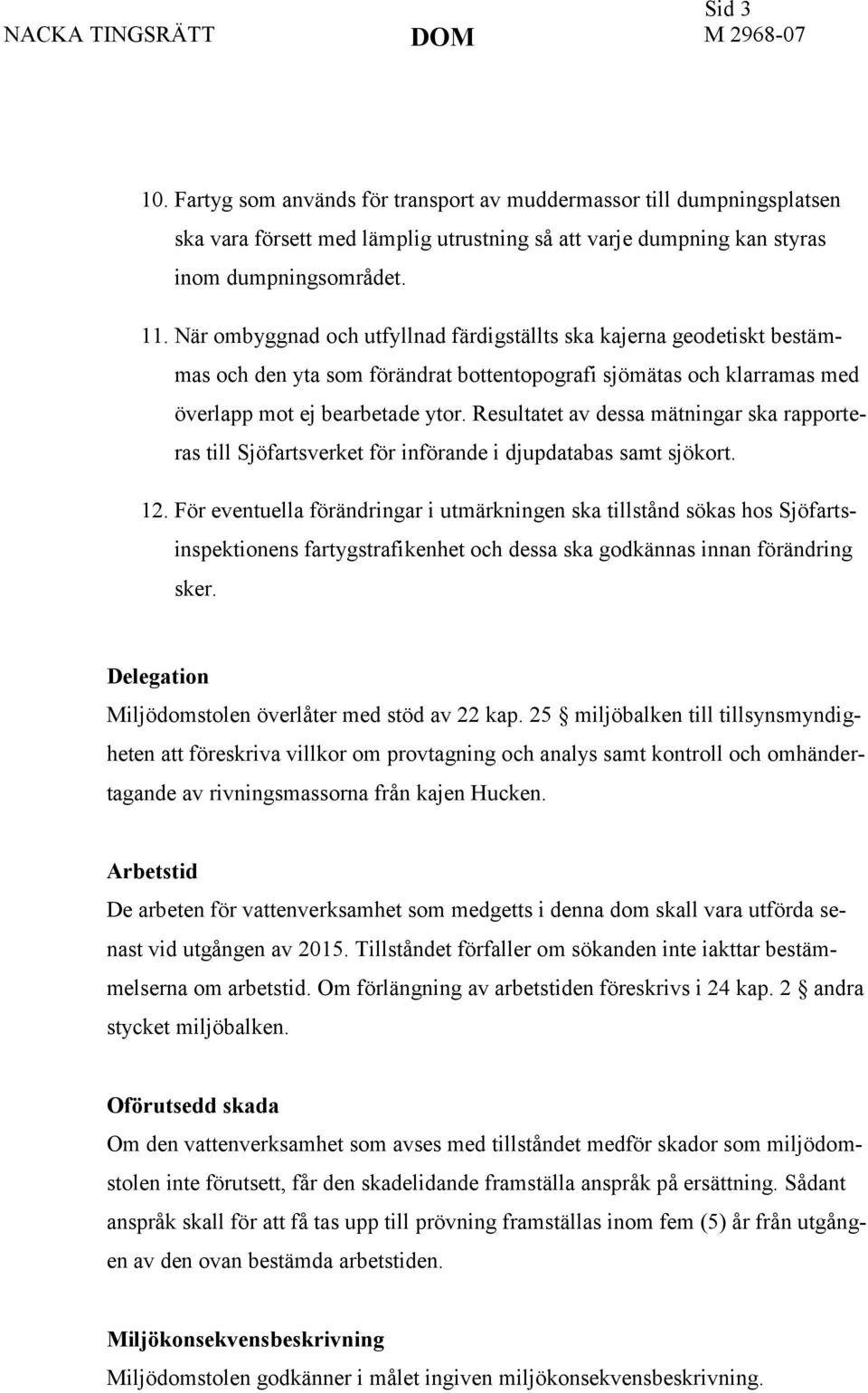 Resultatet av dessa mätningar ska rapporteras till Sjöfartsverket för införande i djupdatabas samt sjökort. 12.