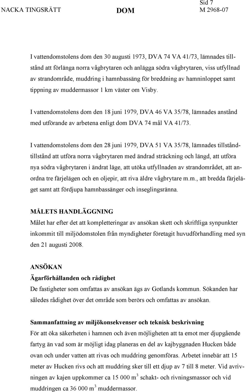 I vattendomstolens dom den 18 juni 1979, DVA 46 VA 35/78, lämnades anstånd med utförande av arbetena enligt dom DVA 74 mål VA 41/73.