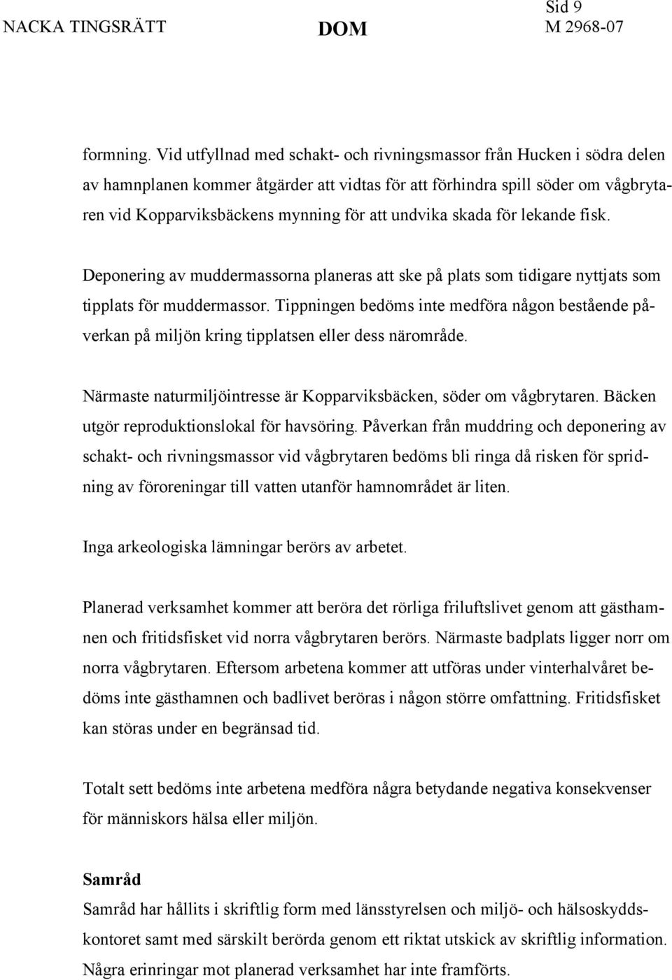 undvika skada för lekande fisk. Deponering av muddermassorna planeras att ske på plats som tidigare nyttjats som tipplats för muddermassor.