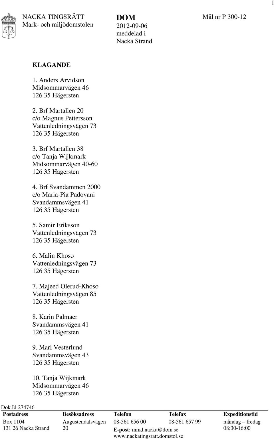 Brf Svandammen 2000 c/o Maria-Pia Padovani Svandammsvägen 41 126 35 Hägersten 5. Samir Eriksson Vattenledningsvägen 73 126 35 Hägersten 6. Malin Khoso Vattenledningsvägen 73 126 35 Hägersten 7.