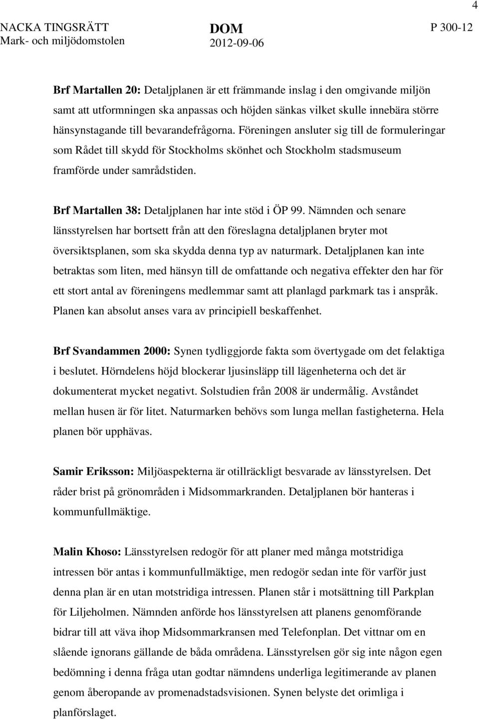 Föreningen ansluter sig till de formuleringar som Rådet till skydd för Stockholms skönhet och Stockholm stadsmuseum framförde under samrådstiden. Brf Martallen 38: Detaljplanen har inte stöd i ÖP 99.