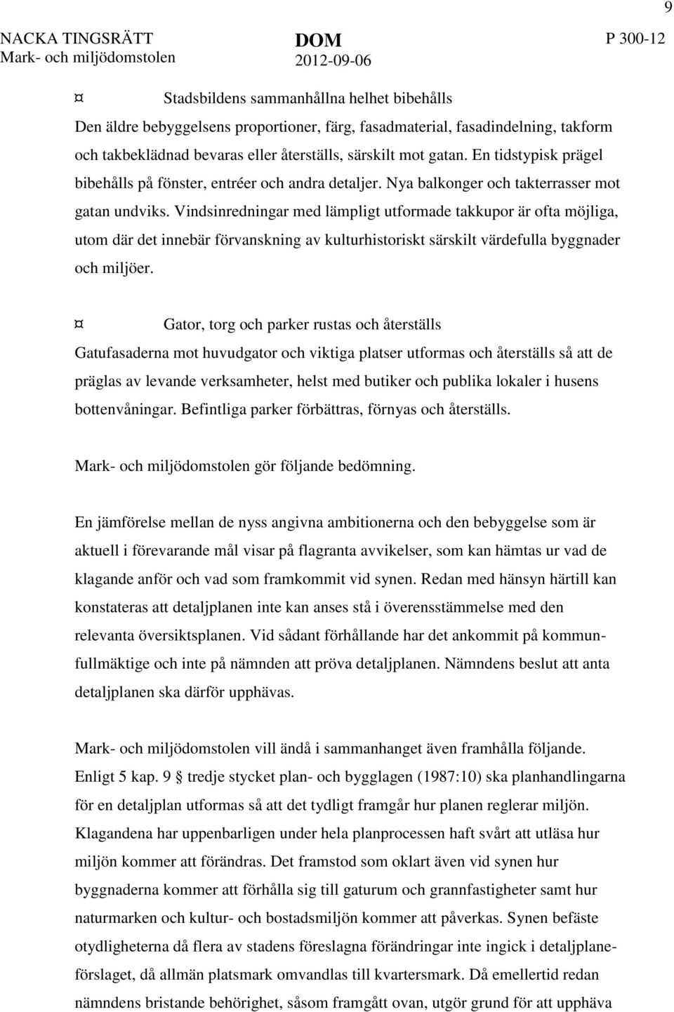 Vindsinredningar med lämpligt utformade takkupor är ofta möjliga, utom där det innebär förvanskning av kulturhistoriskt särskilt värdefulla byggnader och miljöer.