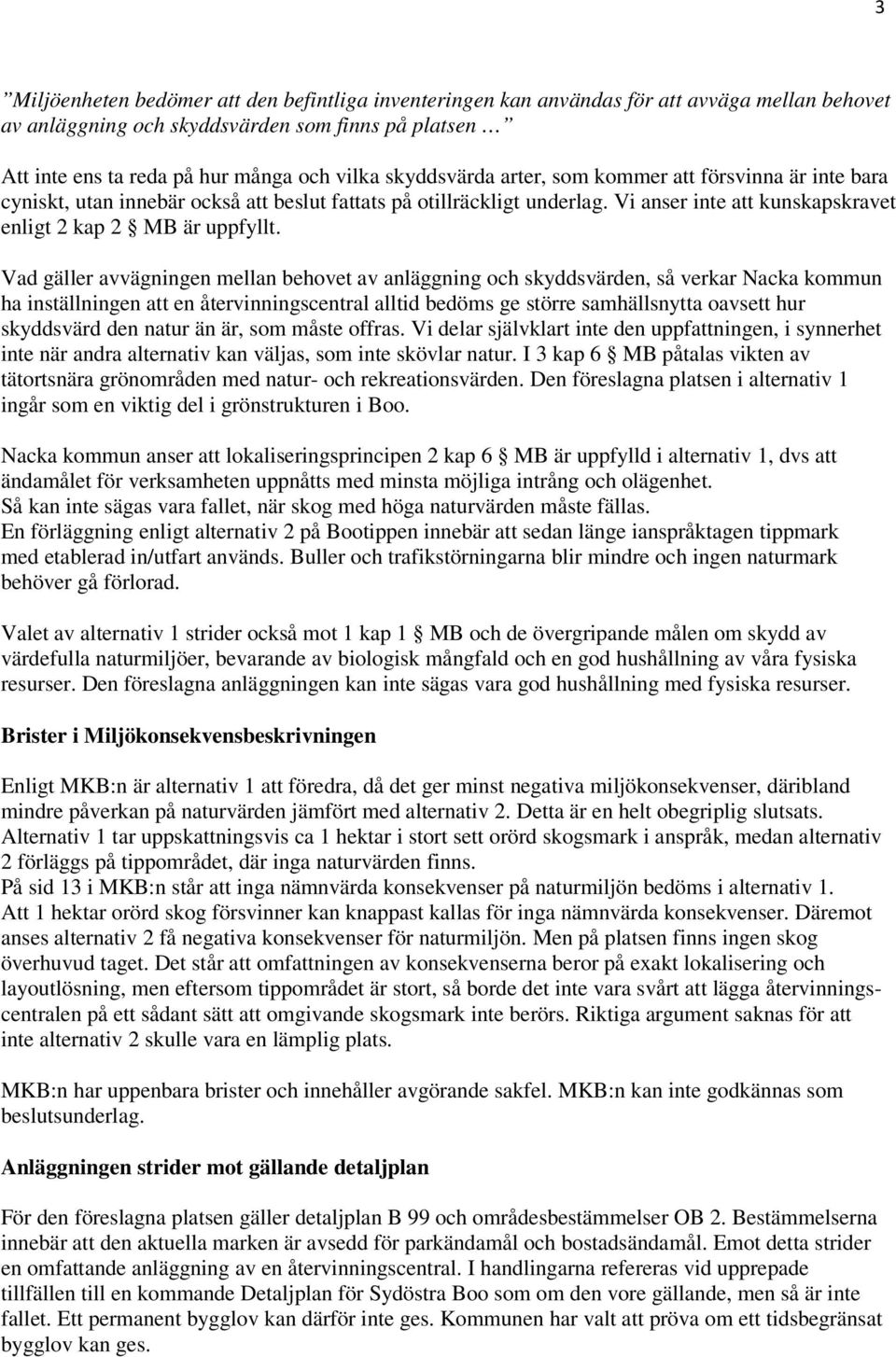 Vad gäller avvägningen mellan behovet av anläggning och skyddsvärden, så verkar Nacka kommun ha inställningen att en återvinningscentral alltid bedöms ge större samhällsnytta oavsett hur skyddsvärd