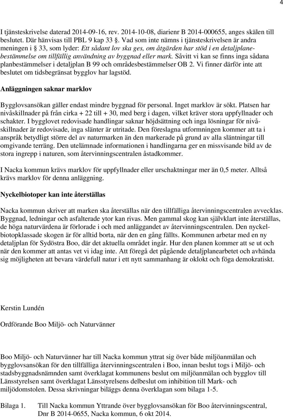 Såvitt vi kan se finns inga sådana planbestämmelser i detaljplan B 99 och områdesbestämmelser OB 2. Vi finner därför inte att beslutet om tidsbegränsat bygglov har lagstöd.