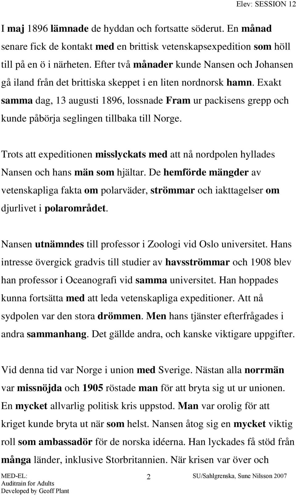 Exakt samma dag, 13 augusti 1896, lossnade Fram ur packisens grepp och kunde påbörja seglingen tillbaka till Norge.