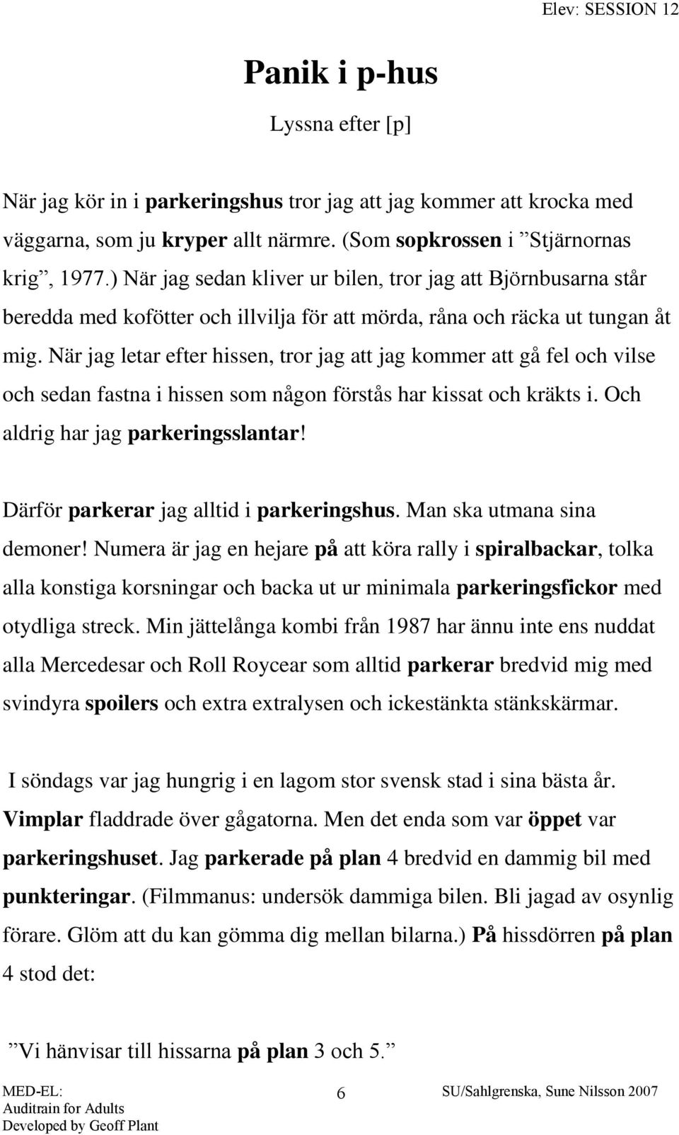 När jag letar efter hissen, tror jag att jag kommer att gå fel och vilse och sedan fastna i hissen som någon förstås har kissat och kräkts i. Och aldrig har jag parkeringsslantar!