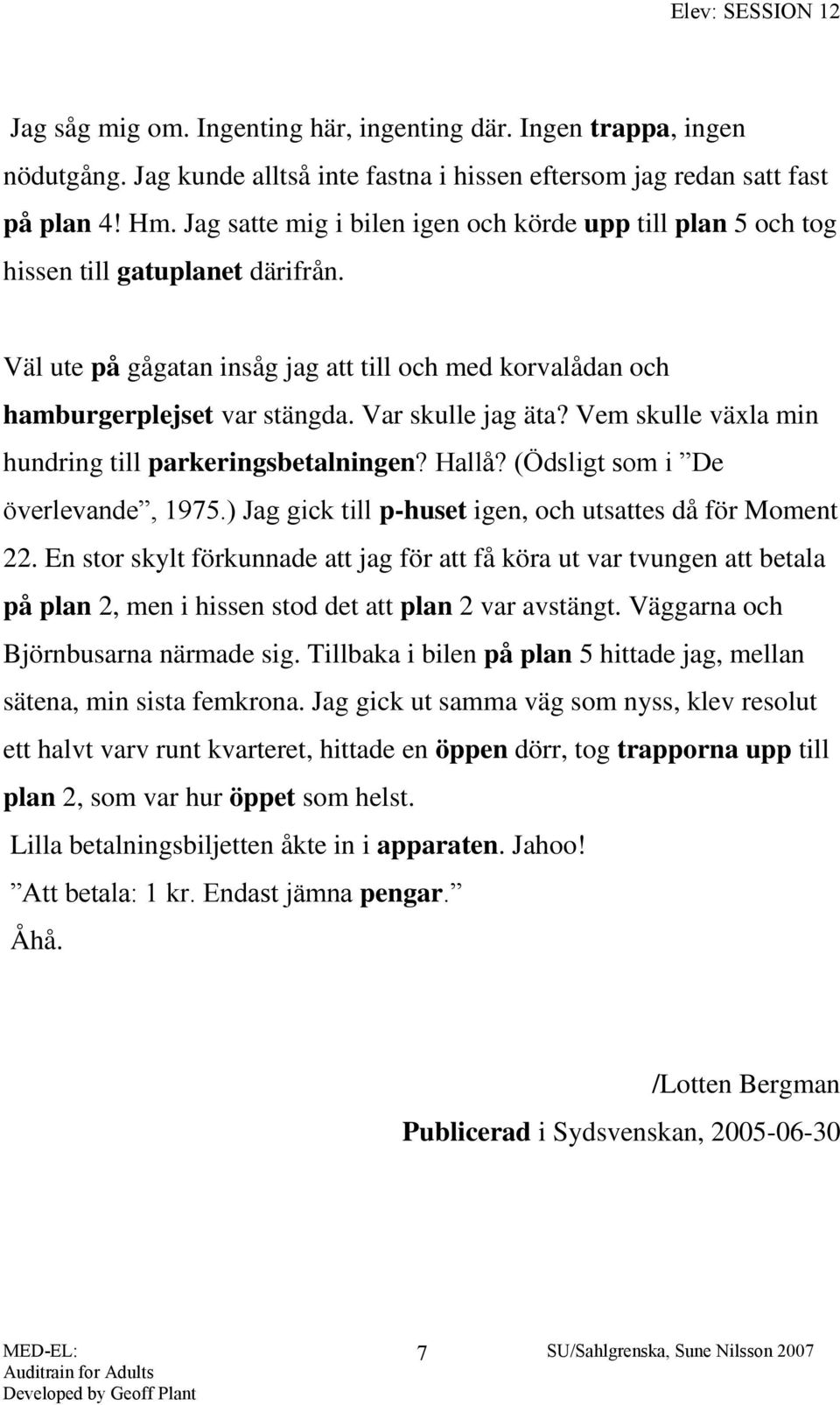 Var skulle jag äta? Vem skulle växla min hundring till parkeringsbetalningen? Hallå? (Ödsligt som i De överlevande, 1975.) Jag gick till p-huset igen, och utsattes då för Moment 22.