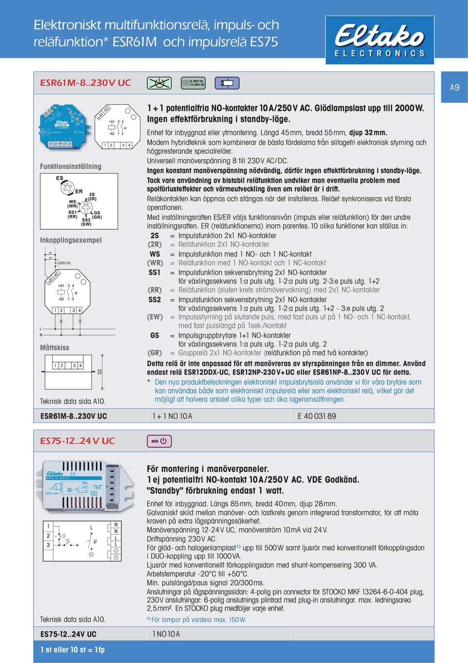 Universell manöverspänning 8 till 230V AC/ DC. Ingen konstant manöverspänning nödvändig, därför ingen effektförbrukning i standby-läge. Reläkontakten kan öppnas och stängas när det installeras.