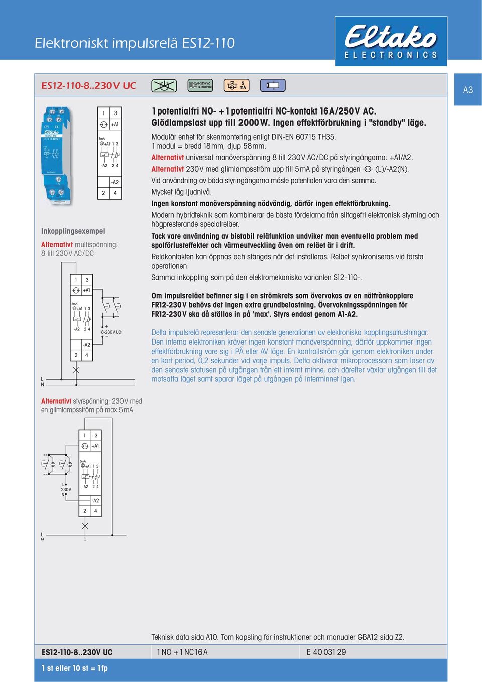 Alternativt 230V med glimlampsström upp till 5mA på styringången (L)/-A2(N). Vid användning av båda styringångarna måste potentialen vara den samma. Mycket låg ljudnivå.