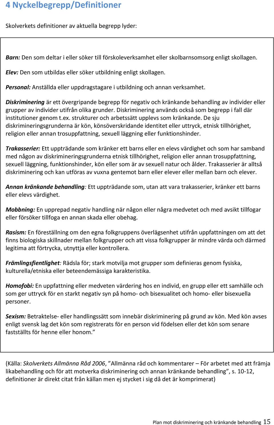 Diskriminering är ett övergripande begrepp för negativ och kränkande behandling av individer eller grupper av individer utifrån olika grunder.