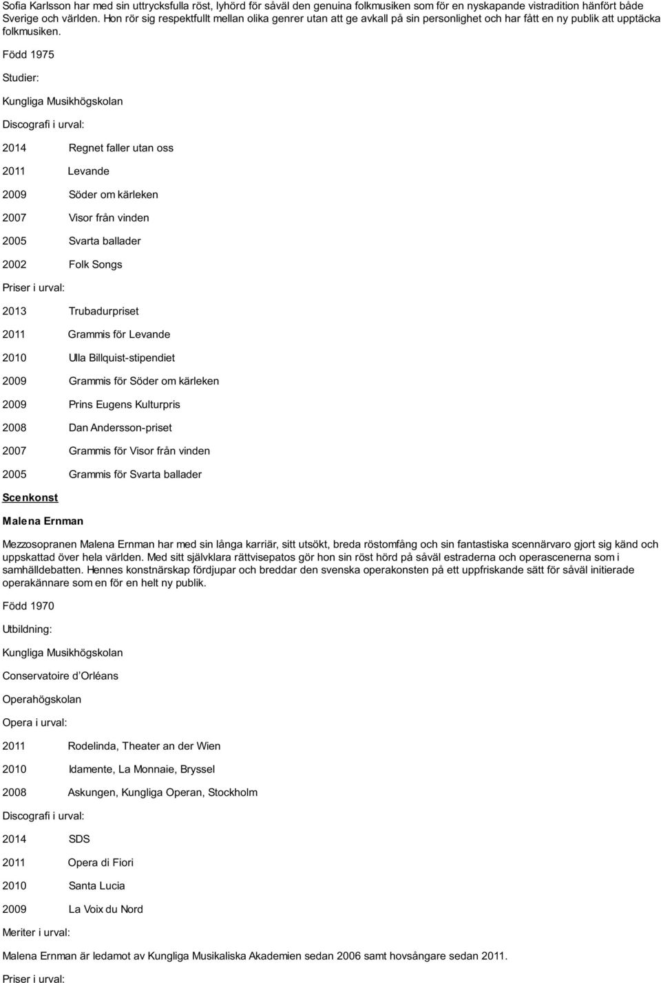 Född 1975 Studier: Kungliga Musikhögskolan Discografi i urval: 2014 Regnet faller utan oss 2011 Levande 2009 Söder om kärleken 2007 Visor från vinden 2005 Svarta ballader 2002 Folk Songs 2013