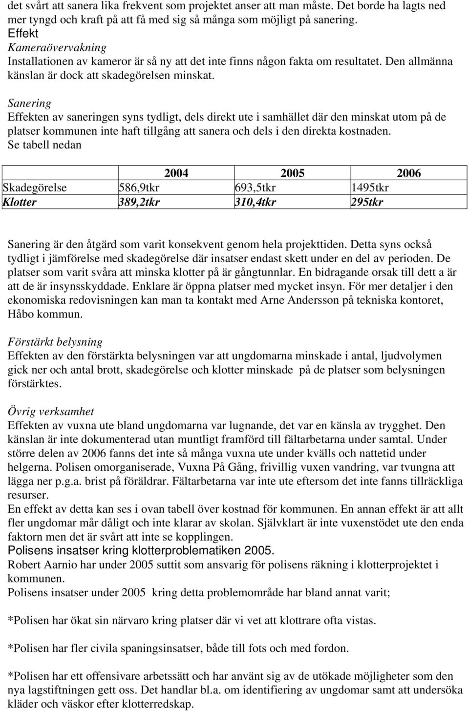 Sanering en av saneringen syns tydligt, dels direkt ute i samhället där den minskat utom på de platser kommunen inte haft tillgång att sanera och dels i den direkta kostnaden.