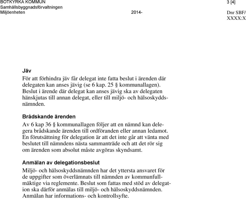 Brådskande ärenden Av 6 kap 36 kommunallagen följer att en nämnd kan delegera brådskande ärenden till ordföranden eller annan ledamot.