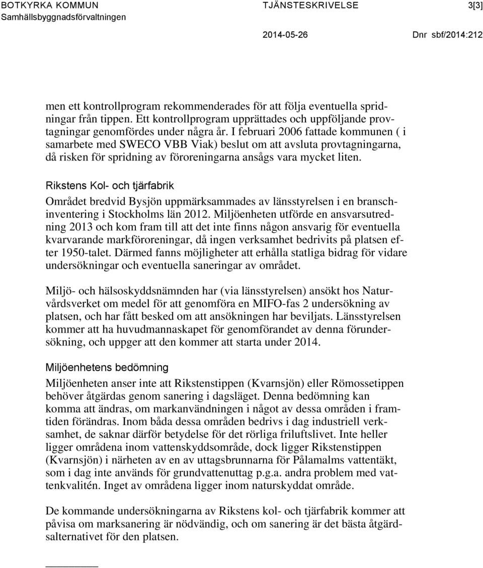 I februari 2006 fattade kommunen ( i samarbete med SWECO VBB Viak) beslut om att avsluta provtagningarna, då risken för spridning av föroreningarna ansågs vara mycket liten.