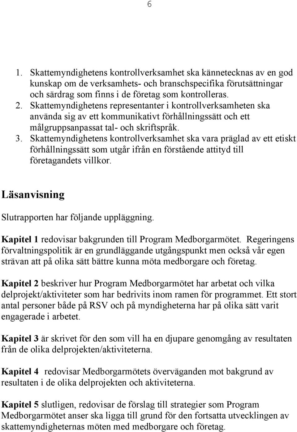 Skattemyndighetens kontrollverksamhet ska vara präglad av ett etiskt förhållningssätt som utgår ifrån en förstående attityd till företagandets villkor.