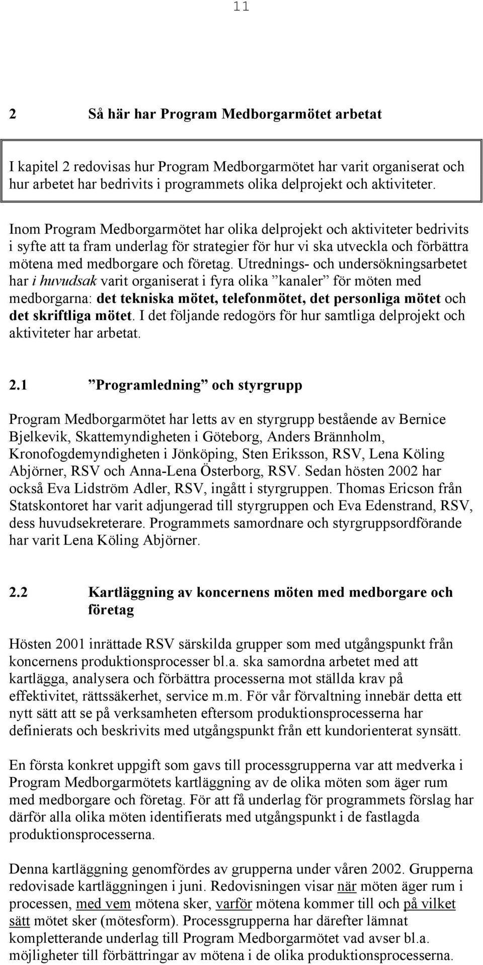 Utrednings- och undersökningsarbetet har i huvudsak varit organiserat i fyra olika kanaler för möten med medborgarna: det tekniska mötet, telefonmötet, det personliga mötet och det skriftliga mötet.