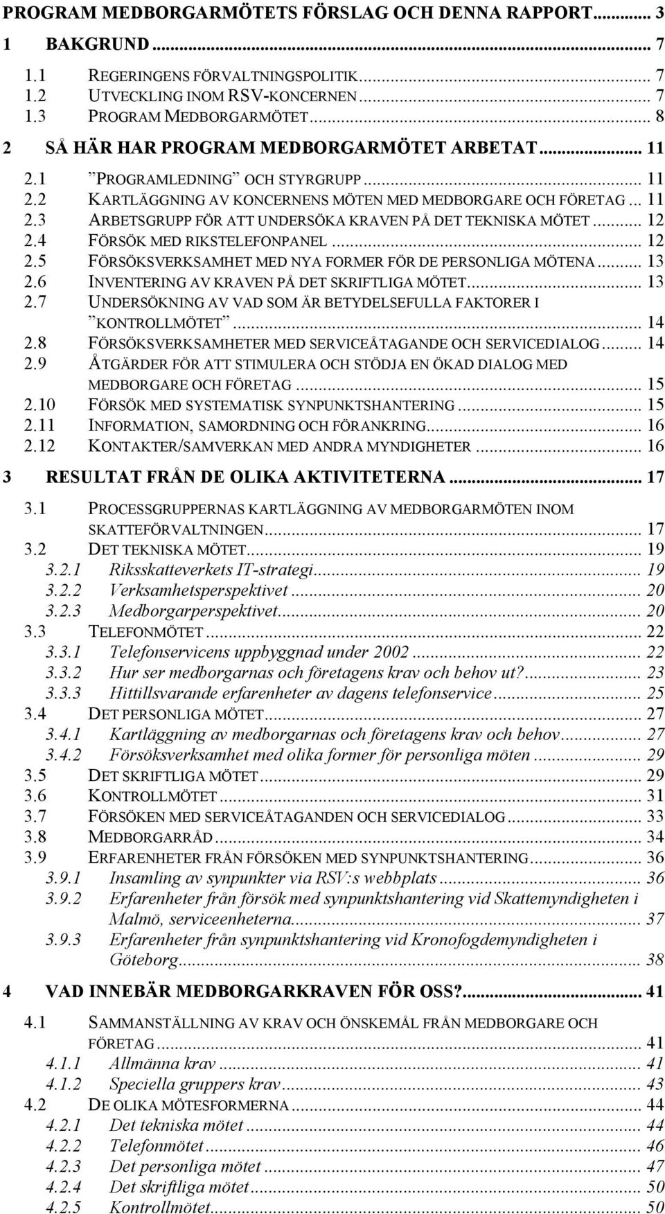 .. 12 2.4 FÖRSÖK MED RIKSTELEFONPANEL... 12 2.5 FÖRSÖKSVERKSAMHET MED NYA FORMER FÖR DE PERSONLIGA MÖTENA... 13 2.6 INVENTERING AV KRAVEN PÅ DET SKRIFTLIGA MÖTET... 13 2.7 UNDERSÖKNING AV VAD SOM ÄR BETYDELSEFULLA FAKTORER I KONTROLLMÖTET.