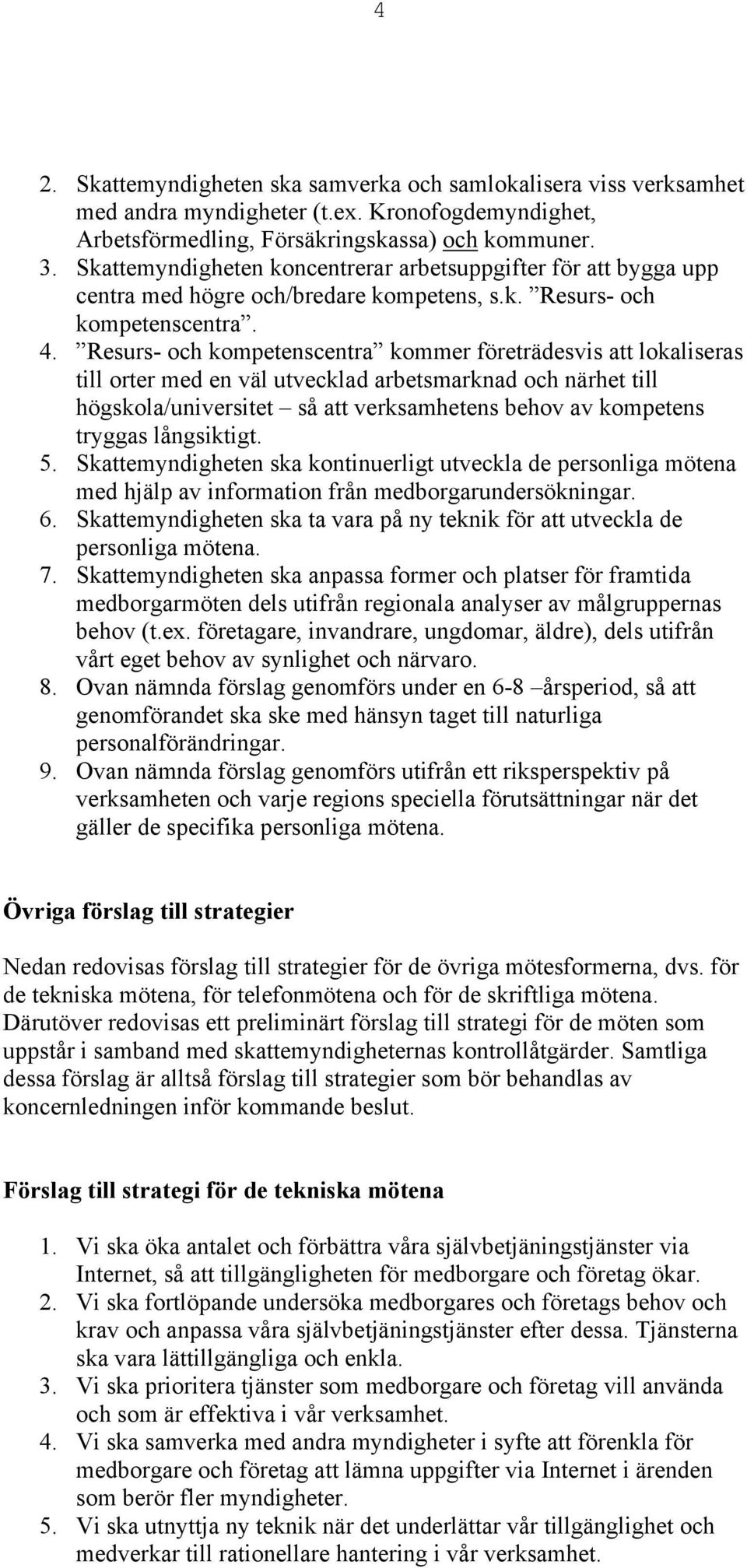 Resurs- och kompetenscentra kommer företrädesvis att lokaliseras till orter med en väl utvecklad arbetsmarknad och närhet till högskola/universitet så att verksamhetens behov av kompetens tryggas