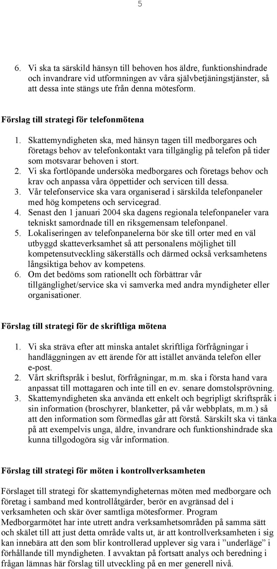 Skattemyndigheten ska, med hänsyn tagen till medborgares och företags behov av telefonkontakt vara tillgänglig på telefon på tider som motsvarar behoven i stort. 2.