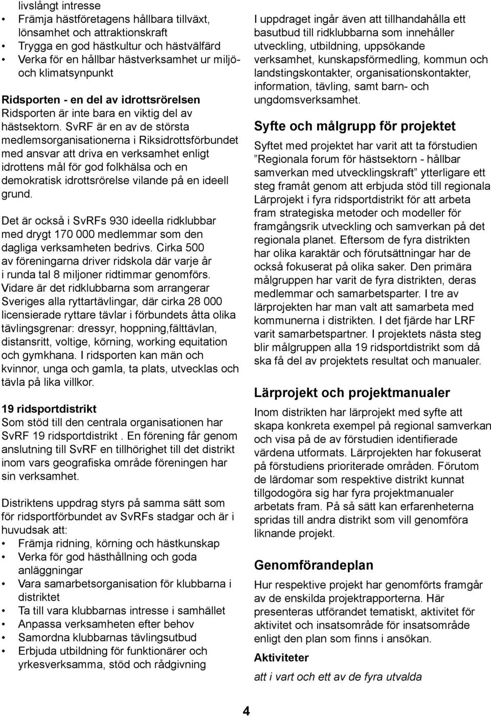 SvRF är en av de största medlemsorganisationerna i Riksidrottsförbundet med ansvar att driva en verksamhet enligt idrottens mål för god folkhälsa och en demokratisk idrottsrörelse vilande på en