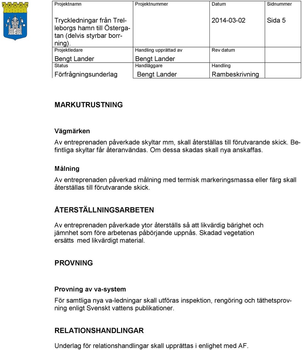 ÅTERSTÄLLNINGSARBETEN Av entreprenaden påverkade ytor återställs så att likvärdig bärighet och jämnhet som före arbetenas påbörjande uppnås. Skadad vegetation ersätts med likvärdigt material.