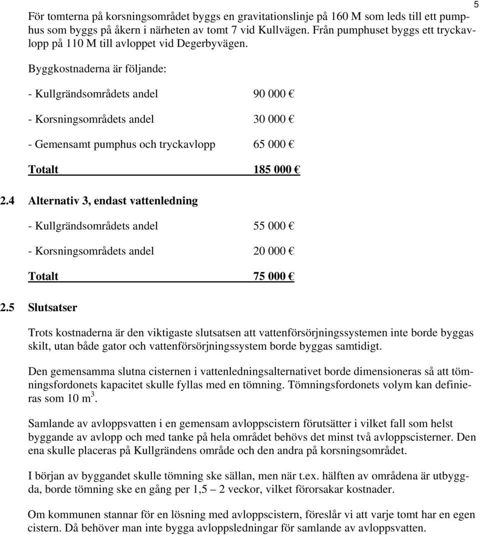 Byggkostnaderna är följande: - Kullgrändsområdets andel 90 000 - Korsningsområdets andel 30 000 - Gemensamt pumphus och tryckavlopp 65 000 Totalt 185 000 2.