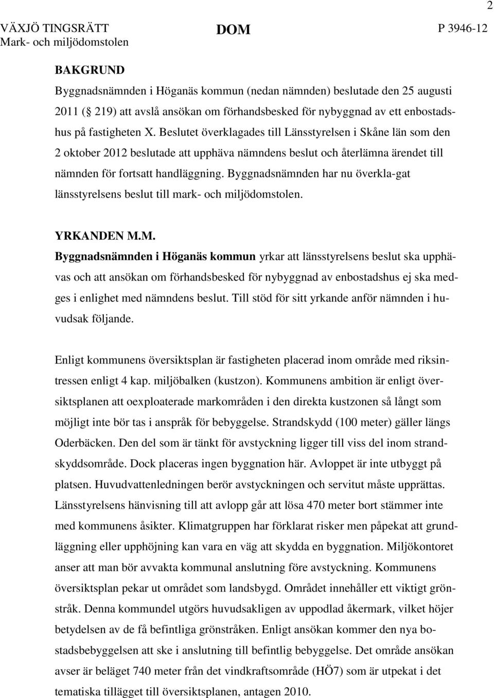 Beslutet överklagades till Länsstyrelsen i Skåne län som den 2 oktober 2012 beslutade att upphäva nämndens beslut och återlämna ärendet till nämnden för fortsatt handläggning.