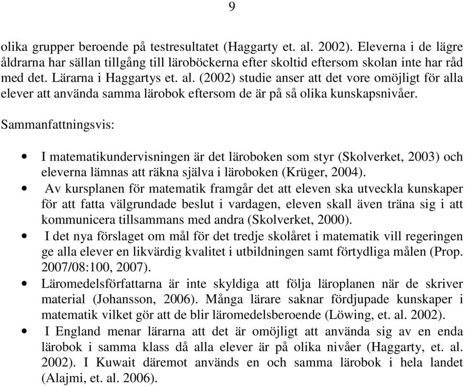 Sammanfattningsvis: I matematikundervisningen är det läroboken som styr (Skolverket, 2003) och eleverna lämnas att räkna själva i läroboken (Krüger, 2004).